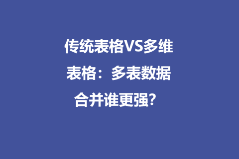传统表格VS多维表格：多表数据合并谁更强？