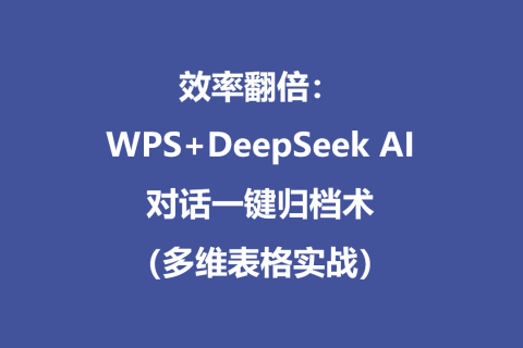 效率翻倍：WPS+DeepSeek AI对话一键归档术（多维表格实战）