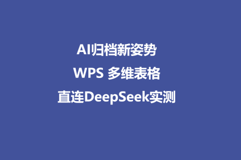 AI归档新姿势：WPS 多维表格直连DeepSeek实测