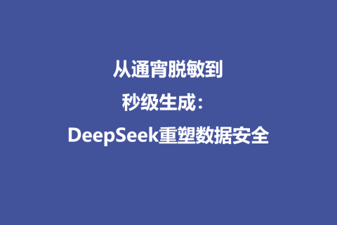 从通宵脱敏到秒级生成：DeepSeek重塑数据安全