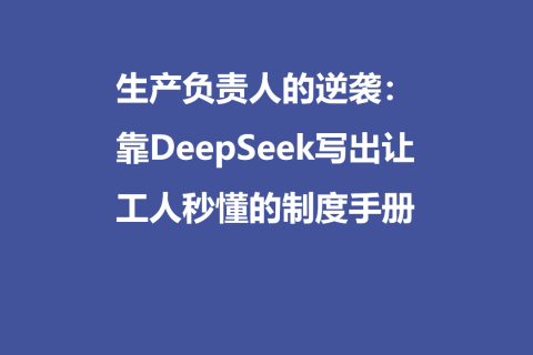 一个生产负责人的逆袭：靠DeepSeek写出让工人秒懂的制度手册