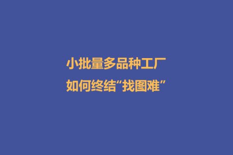 小批量多品种工厂如何终结“找图难”？-1