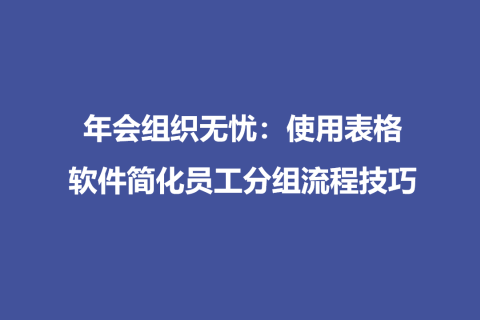 年会组织无忧：使用表格软件简化员工分组流程技巧