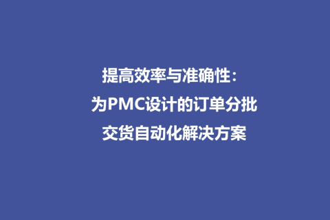 数提高效率与准确性：为PMC设计的订单分批交货自动化解决方案战