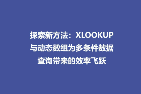 探索新方法：XLOOKUP与动态数组为多条件数据查询带来的效率飞跃