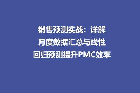 销售预测实战：详解月度数据汇总与线性回归预测提升PMC效率