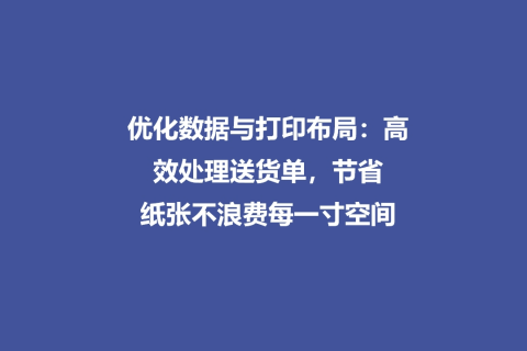 优化数据与打印布局：高效处理送货单，节省纸张不浪费每一寸空间