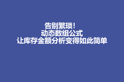 告别繁琐！动态数组公式让库存金额分析变得如此简单