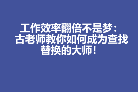 工作效率翻倍不是梦：古老师教你如何成为查找替换的大师！