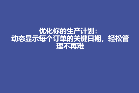 优化你的生产计划：动态显示每个订单的关键日期，轻松管理不再难