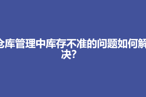 仓库管理中库存不准的问题如何解决？