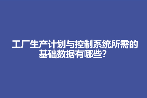 工厂生产计划与控制系统所需的基础数据有哪些？