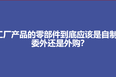 工厂产品的零部件到底应该是自制、委外还是外购？