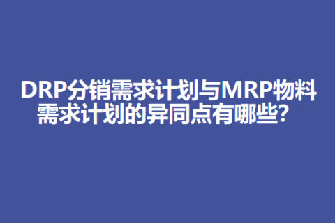 DRP分销需求计划与MRP物料需求计划的异同点有哪些？