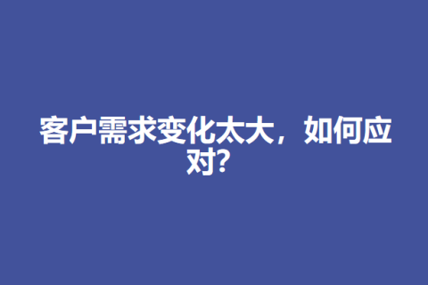 客户需求变化太大，如何应对？