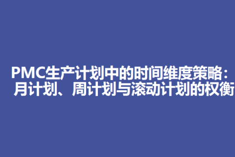 PMC生产计划中的时间维度策略：月计划、周计划与滚动计划的权衡