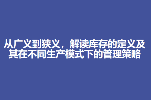 从广义到狭义，解读库存的定义及其在不同生产模式下的管理策略