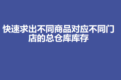 快速求出不同商品对应不同门店的总仓库库存