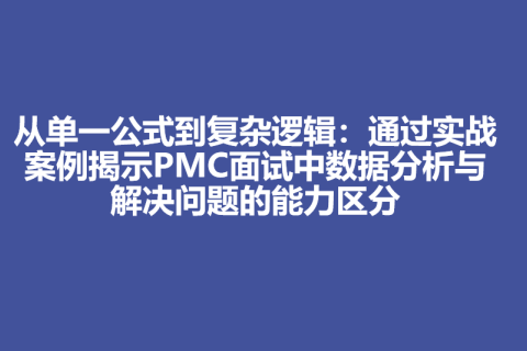 从单一公式到复杂逻辑：通过实战案例揭示PMC面试中数据分析与解决问题的能力区分