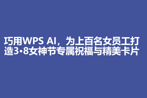 巧用WPS AI，为上百名女员工打造3·8女神节专属祝福与精美卡片