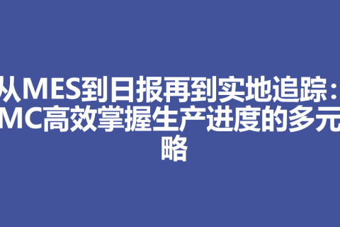 从MES到日报再到实地追踪：PMC高效掌握生产进度的多元策略