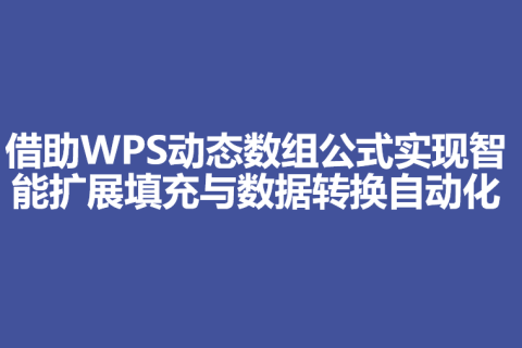 借助WPS动态数组公式实现智能扩展填充与数据转换自动化
