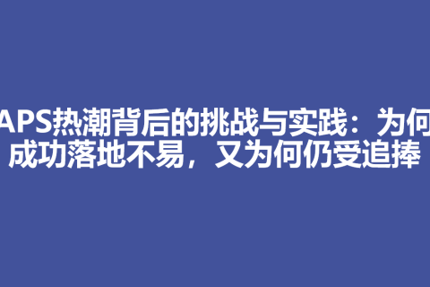 APS热潮背后的挑战与实践：为何成功落地不易，又为何仍受追捧