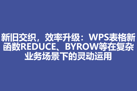 新旧交织，效率升级：WPS表格新函数REDUCE、BYROW等在复杂业务场景下的灵动运用