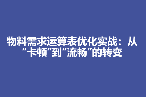 物料需求运算表优化实战：从“卡顿”到“流畅”的转变