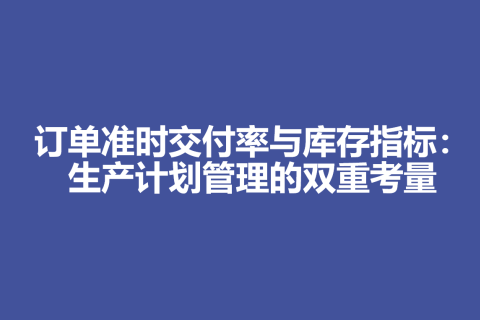 订单准时交付率与库存指标：生产计划管理的双重考量