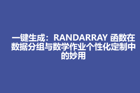 一键生成：RANDARRAY 函数在数据分组与数学作业个性化定制中的妙用