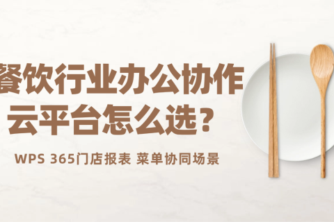 餐饮行业办公协作云平台怎么选？WPS 365门店报表、菜单协同场景