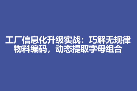 工厂信息化升级实战：巧解无规律物料编码，动态提取字母组合