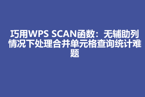 巧用WPS SCAN函数：无辅助列情况下处理合并单元格查询统计难题