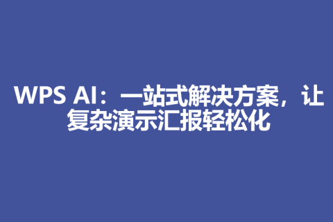 WPS AI：一站式解决方案，让复杂演示汇报轻松化