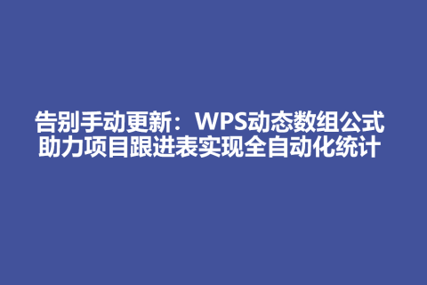 告别手动更新：WPS动态数组公式助力项目跟进表实现全自动化统计