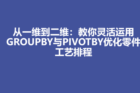 从一维到二维：教你灵活运用GROUPBY与PIVOTBY优化零件工艺排程