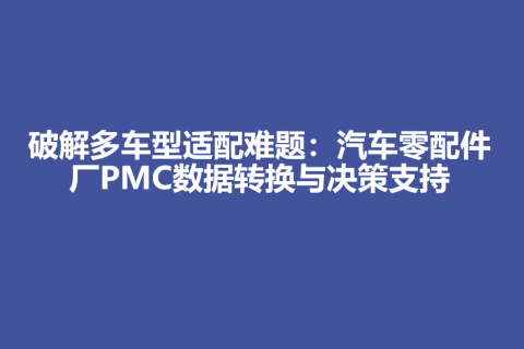 破解多车型适配难题：汽车零配件厂PMC数据转换与决策支持