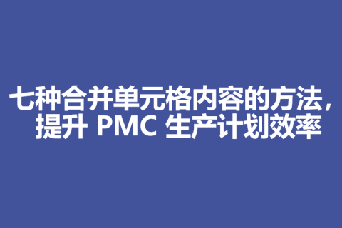 七种合并单元格内容的方法，提升 PMC 生产计划效率