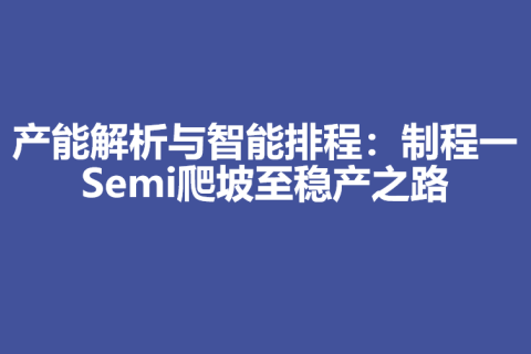 产能解析与智能排程：制程一Semi爬坡至稳产之路
