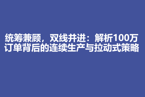 统筹兼顾，双线并进：解析100万订单背后的连续生产与拉动式策略