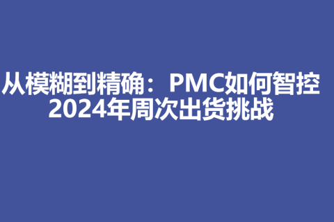 从模糊到精确：PMC如何智控2024年周次出货挑战