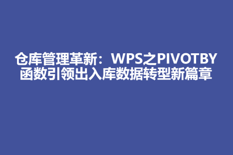 仓库管理革新：WPS之PIVOTBY函数引领出入库数据转型新篇章