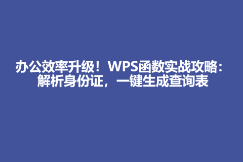 办公效率升级！WPS函数实战攻略：解析身份证，一键生成查询表