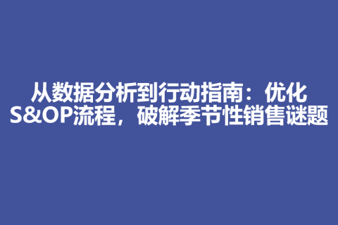 从数据分析到行动指南：优化S&OP流程，破解季节性销售谜题
