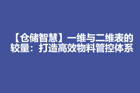 【仓储智慧】一维与二维表的较量：打造高效物料管控体系