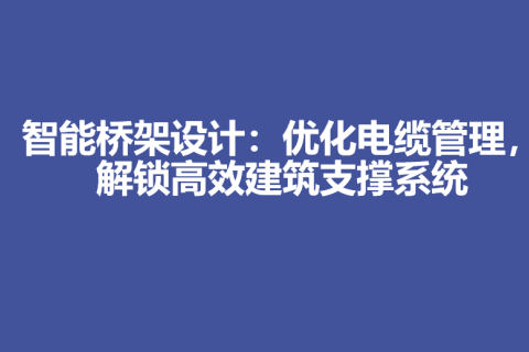 智能桥架设计：优化电缆管理，解锁高效建筑支撑系统
