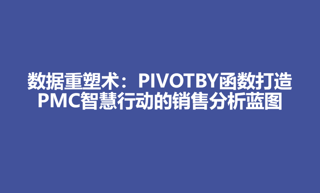数据重塑术:PIVOTBY函数打造PMC智慧行动的销售分析蓝图