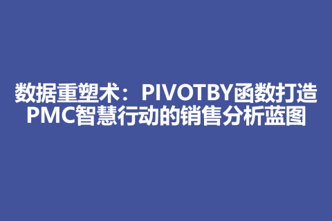 数据重塑术：PIVOTBY函数打造PMC智慧行动的销售分析蓝图