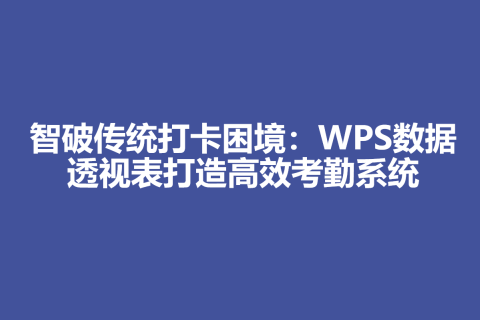 智破传统打卡困境：WPS数据透视表打造高效考勤系统